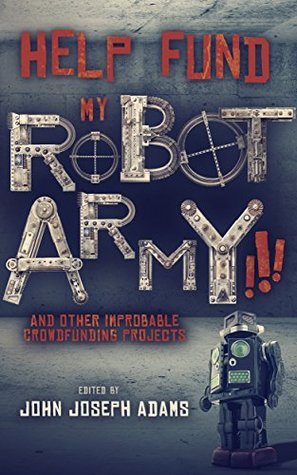 Help Fund My Robot Army!!! and Other Improbable Crowdfunding Projects